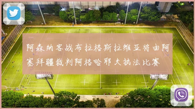 阿森纳客战布拉格斯拉维亚将由阿塞拜疆裁判阿格哈耶夫执法比赛