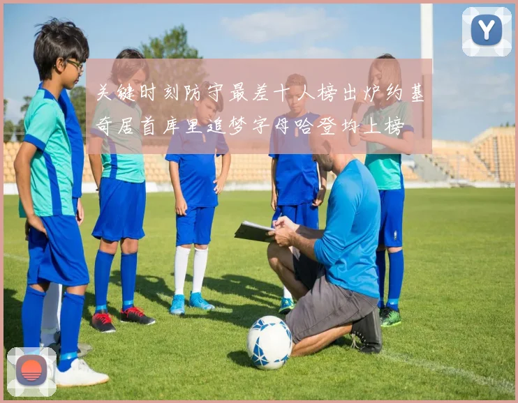 关键时刻防守最差十人榜出炉约基奇居首库里追梦字母哈登均上榜