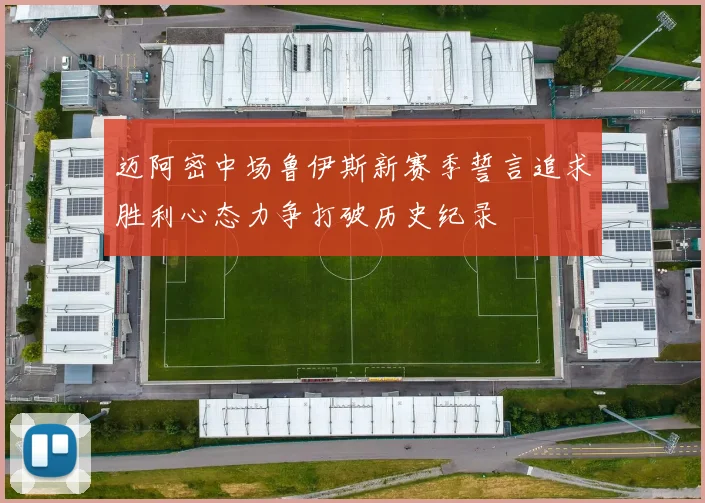 迈阿密中场鲁伊斯新赛季誓言追求胜利心态力争打破历史纪录