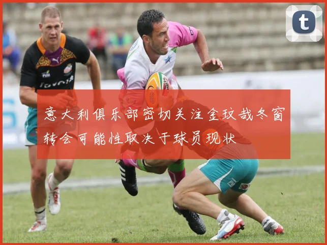 意大利俱乐部密切关注金玟哉冬窗转会可能性取决于球员现状