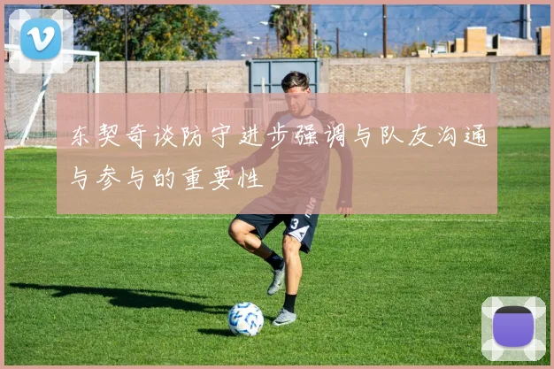 东契奇谈防守进步强调与队友沟通与参与的重要性
